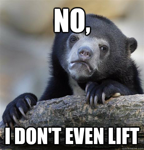 No, I don't even lift  Confession Bear