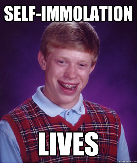 Self-immolation Lives  Bad Luck Brian