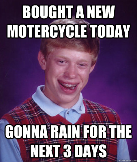 Bought a new motercycle today Gonna rain for the next 3 days  Bad Luck Brian