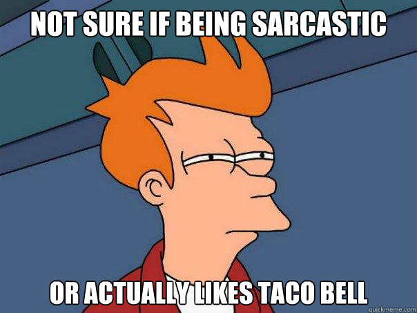 Not sure if being sarcastic or actually likes Taco Bell  Futurama Fry