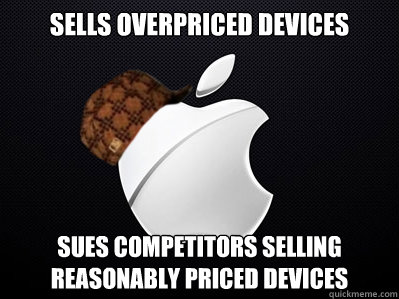 sells overpriced devices sues competitors selling reasonably priced devices  Scumbag Apple