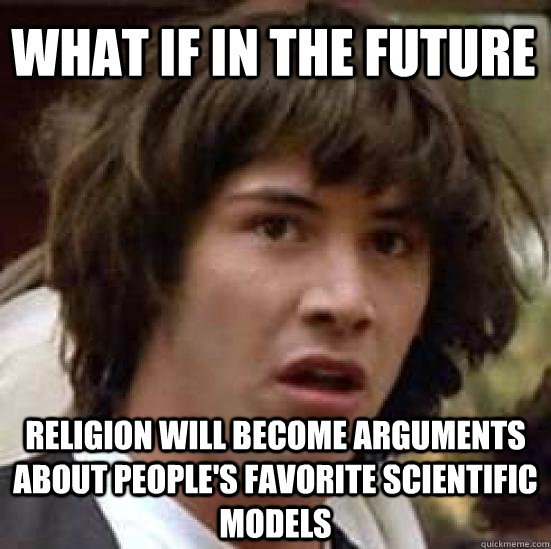 what if in the future religion will become arguments about people's favorite scientific models  conspiracy keanu