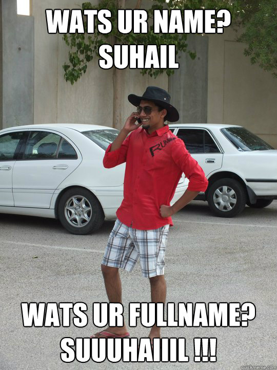 Wats ur name? Suhail Wats ur fullname? SUuuHaiiil !!!   