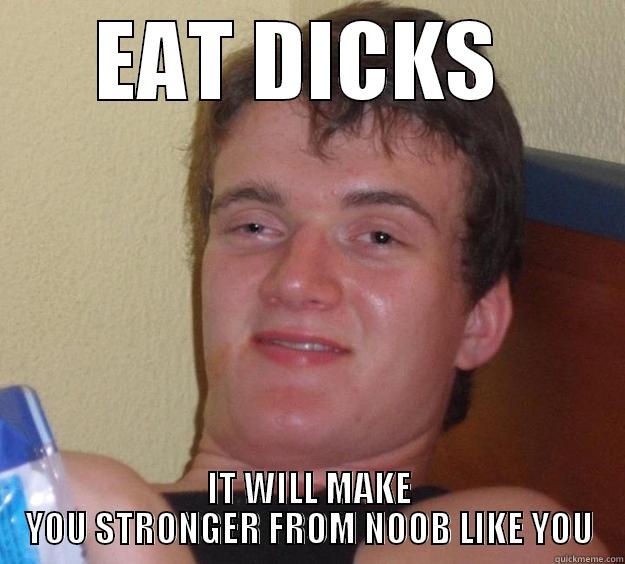 EAT DICKS  IT WILL MAKE YOU STRONGER FROM NOOB LIKE YOU 10 Guy