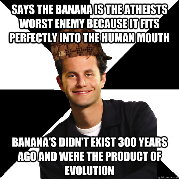 Says the banana is the atheists worst enemy because it fits perfectly into the human mouth Banana's didn't exist 300 years ago and were the product of evolution  Scumbag Christian