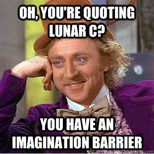 oh, you're quoting lunar c? you have an imagination barrier  Condescending Wonka