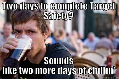 TWO DAYS TO COMPLETE TARGET SAFETY? SOUNDS LIKE TWO MORE DAYS OF CHILLIN' Lazy College Senior