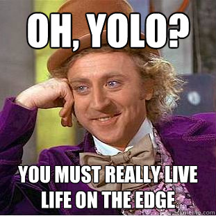 Oh, YOLO? you must really live life on the edge  Creepy Wonka