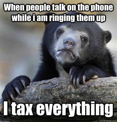 When people talk on the phone while i am ringing them up I tax everything  Confession Bear