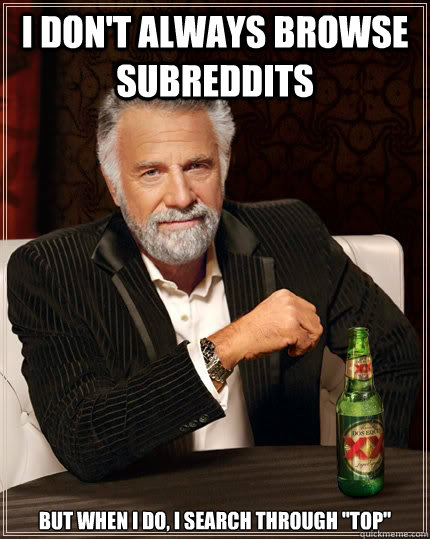 i don't always browse subreddits but when i do, i search through 