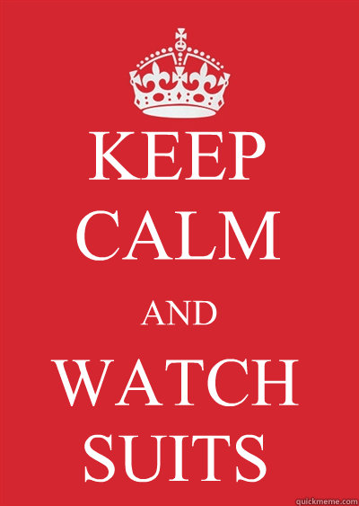 KEEP CALM AND WATCH SUITS - KEEP CALM AND WATCH SUITS  Keep calm or gtfo