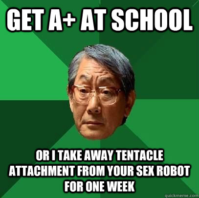 get A+ at school  or i take away tentacle attachment from your sex robot for one week  High Expectations Asian Father