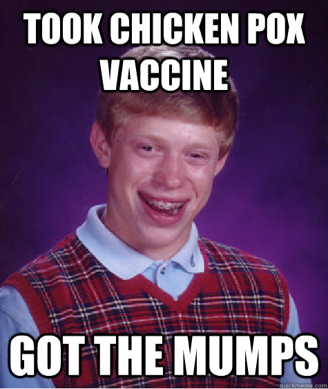 took chicken pox vaccine got the mumps  Bad Luck Brian