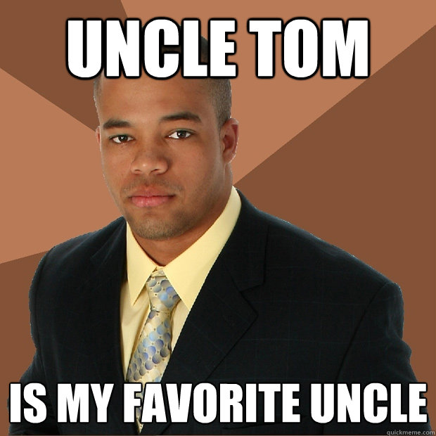 UNCLE TOM is my favorite uncle - UNCLE TOM is my favorite uncle  Successful Black Man