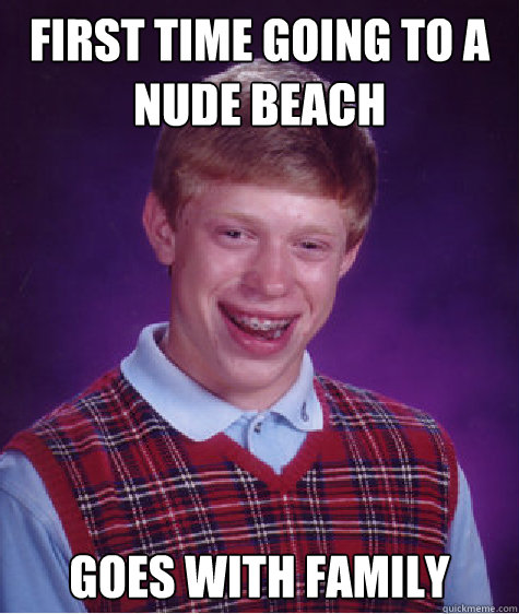 First time going to a nude beach Goes with family  Bad Luck Brian