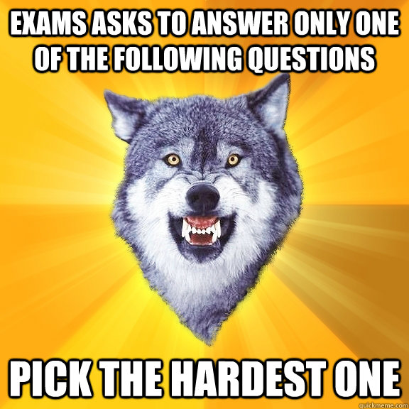 exams asks to answer only one of the following questions  pick the hardest one  Courage Wolf