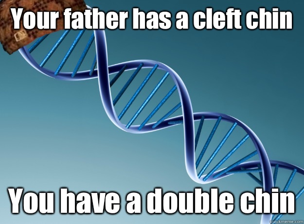 Your father has a cleft chin You have a double chin - Your father has a cleft chin You have a double chin  Scumbag Genetics