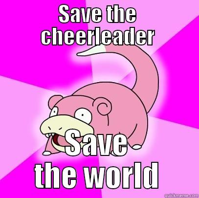 SAVE THE CHEERLEADER SAVE THE WORLD Slowpoke