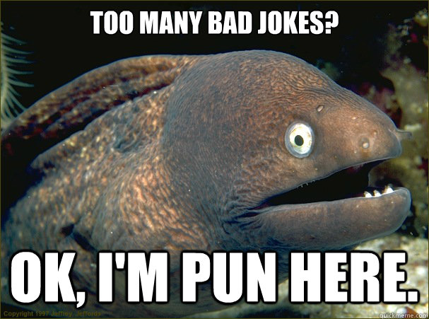 Too many bad jokes? Ok, I'm pun here.     Bad Joke Eel