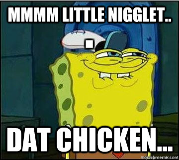 mmmm little nigglet.. dat chicken...  Spongebob