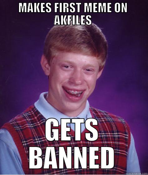 MAKES FIRST MEME ON AKFILES GETS BANNED Bad Luck Brian