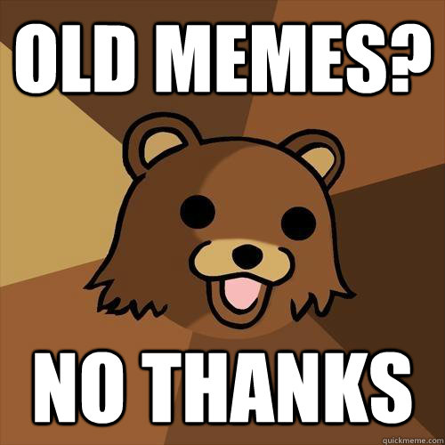 Old memes? No Thanks  Pedobear