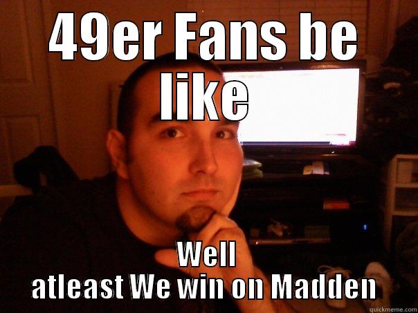 49ER FANS BE LIKE WELL ATLEAST WE WIN ON MADDEN  Misc