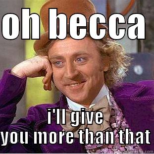 OH BECCA  I'LL GIVE YOU MORE THAN THAT Condescending Wonka