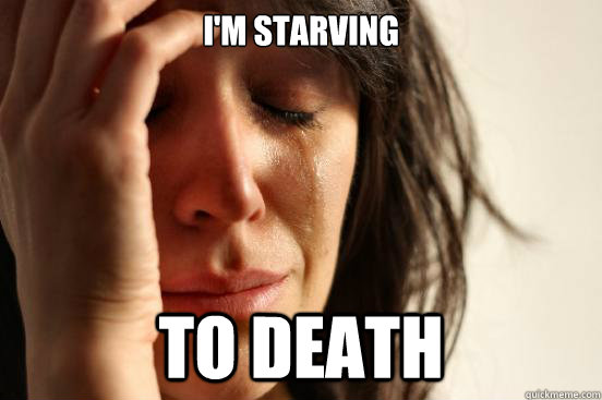 I'm starving to death - I'm starving to death  First World Problems