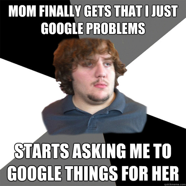 Mom finally gets that I just google problems Starts asking me to google things for her  Family Tech Support Guy