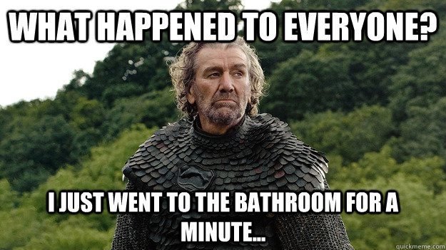 What happened to everyone? I just went to the bathroom for a minute... - What happened to everyone? I just went to the bathroom for a minute...  Things that happen when you go to the bathroom