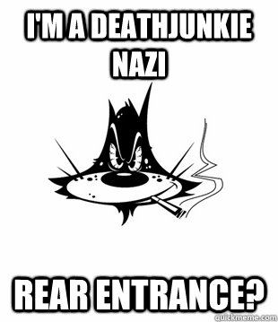 I'm a deathjunkie nazi Rear entrance?  Flashback