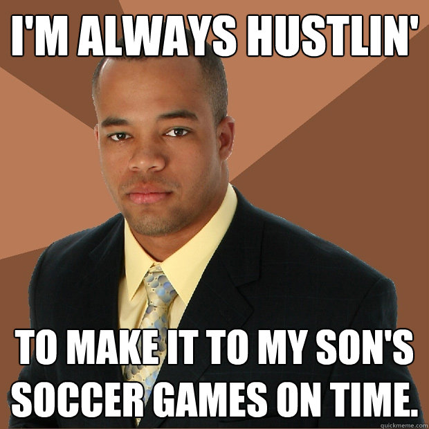 I'm always hustlin' to make it to my son's soccer games on time.  - I'm always hustlin' to make it to my son's soccer games on time.   Successful Black Man