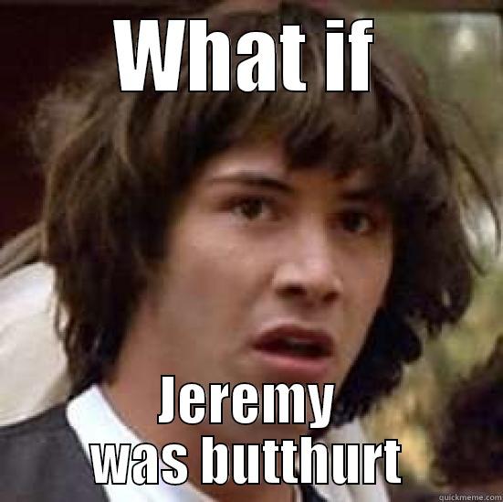 WHAT IF JEREMY WAS BUTTHURT conspiracy keanu