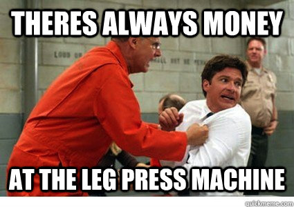 Theres always money at the leg press machine - Theres always money at the leg press machine  Misc