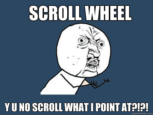 scroll wheel y u no scroll what i point at?!?! - scroll wheel y u no scroll what i point at?!?!  Y U No