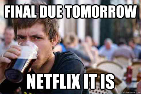 Final due tomorrow Netflix it is  Lazy College Senior