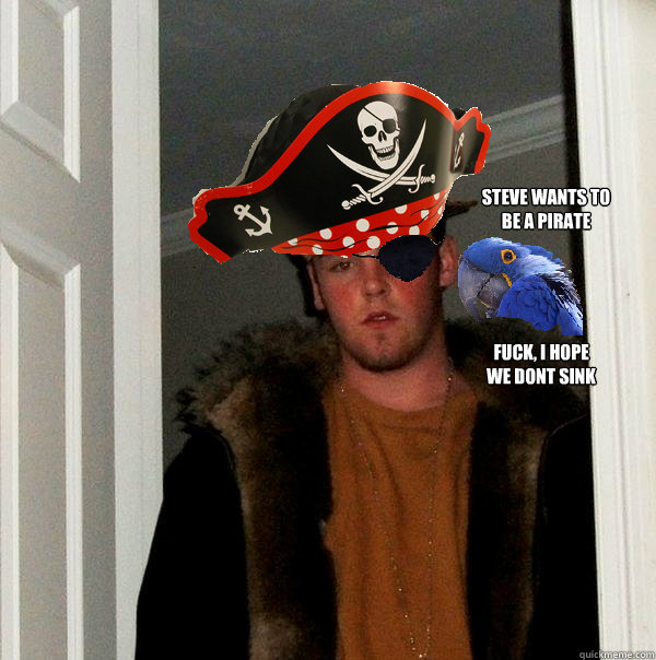 steve wants to 
be a pirate fuck, i hope 
we dont sink - steve wants to 
be a pirate fuck, i hope 
we dont sink  Scurvy steve