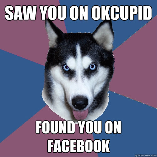 saw you on okcupid found you on facebook  Creeper Canine