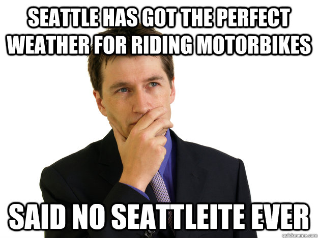 Seattle has got the perfect weather for riding motorbikes said no seattleite ever  Said No One