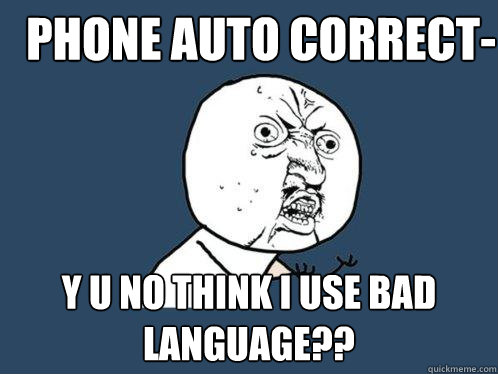 phone auto correct- y u no think i use bad language?? - phone auto correct- y u no think i use bad language??  Y U No