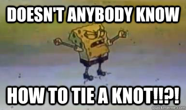 Doesn't anybody know how to tie a knot!!?! - Doesn't anybody know how to tie a knot!!?!  Misc