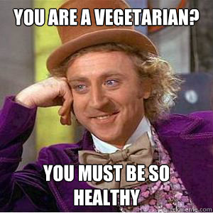 You are a vegetarian? You must be so healthy  willy wonka