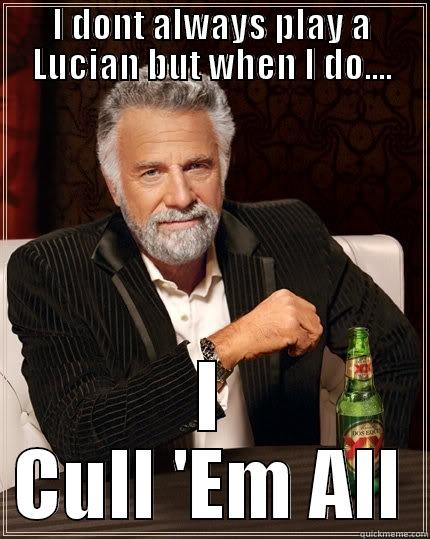 I DONT ALWAYS PLAY A LUCIAN BUT WHEN I DO.... I CULL 'EM ALL The Most Interesting Man In The World