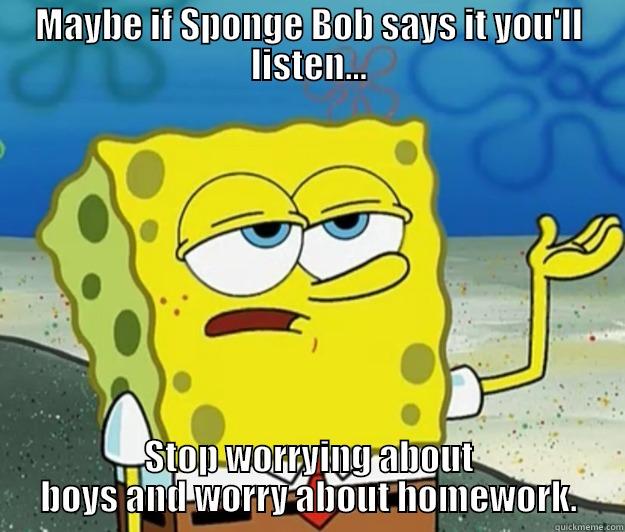 MAYBE IF SPONGE BOB SAYS IT YOU'LL LISTEN... STOP WORRYING ABOUT BOYS AND WORRY ABOUT HOMEWORK. Tough Spongebob