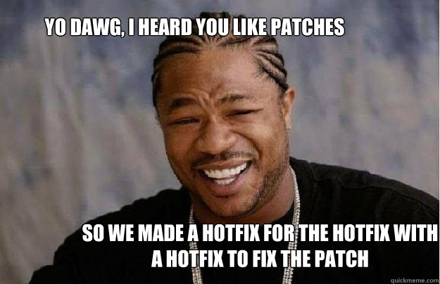 Yo Dawg, i heard you like patches So we made a hotfix for the hotfix with a hotfix to fix the patch - Yo Dawg, i heard you like patches So we made a hotfix for the hotfix with a hotfix to fix the patch  Yo Dawg 1