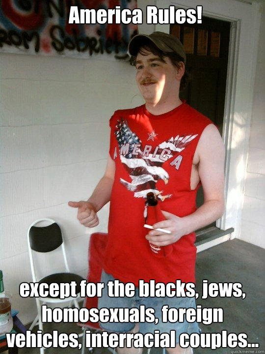 America Rules! except for the blacks, jews, homosexuals, foreign vehicles, interracial couples...  Redneck Randal