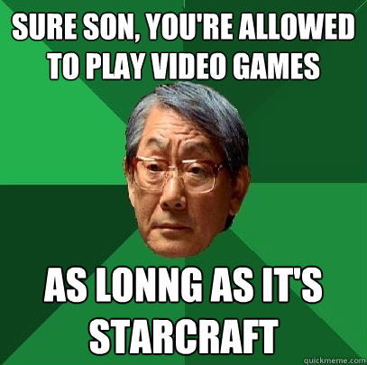 sure son, you're allowed to play video games as lonng as it's starcraft  High Expectations Asian Father