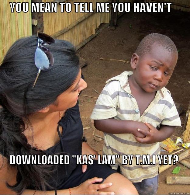     YOU MEAN TO TELL ME YOU HAVEN'T                DOWNLOADED 