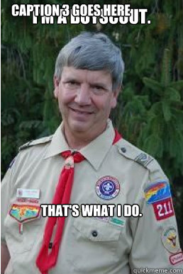 I'm a boyscout. That's what I do. Caption 3 goes here  Harmless Scout Leader